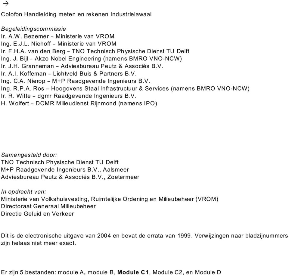 V. Ing. R.P.A. Ros B Hoogovens Staal Infrastructuur & Services (namens BMRO VNO-NCW) Ir. R. Witte B dgmr Raadgevende Ingenieurs B.V. H. Wolfert B DCMR Milieudienst Rijnmond (namens IPO) Samengesteld door: TNO Technisch Physische Dienst TU Delft M+P Raadgevende Ingenieurs B.