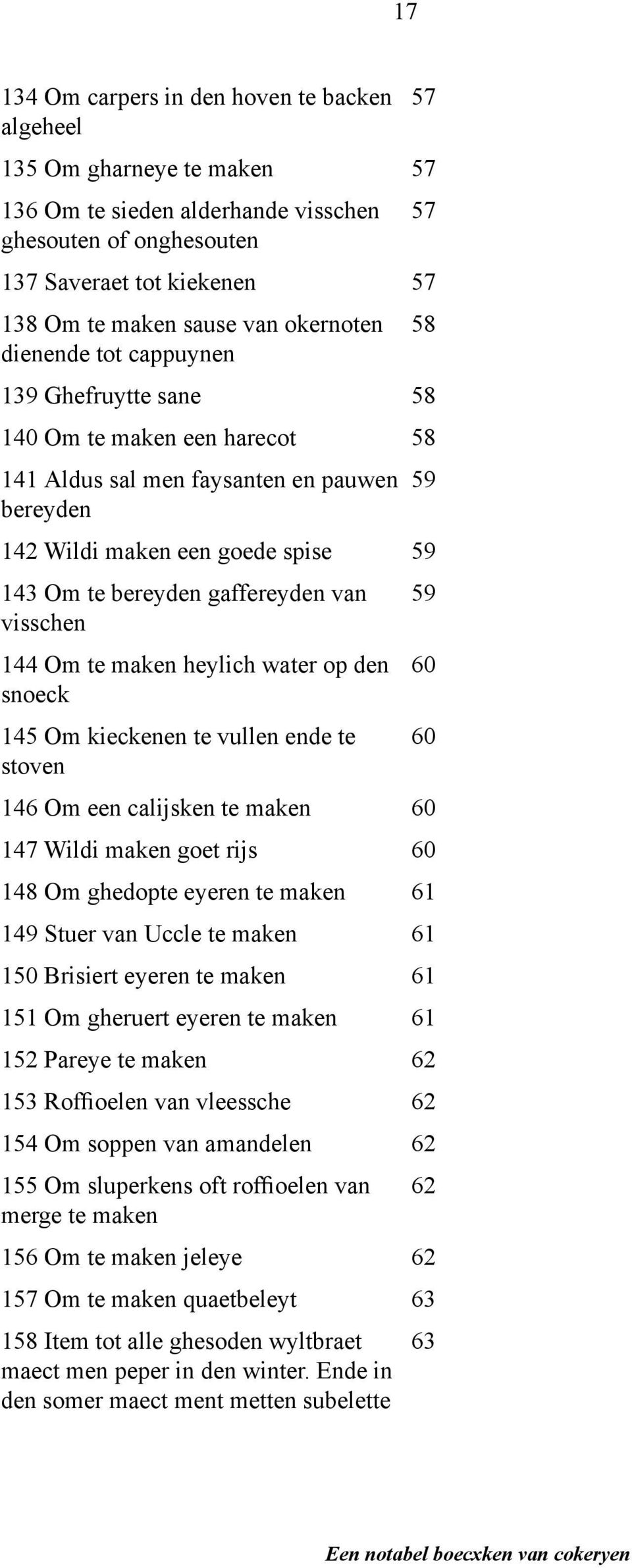 Om te maken heylich water op den snoeck 145 Om kieckenen te vullen ende te stoven 146 Om een calijsken te maken 147 Wildi maken goet rijs 148 Om ghedopte eyeren te maken 149 Stuer van Uccle te maken