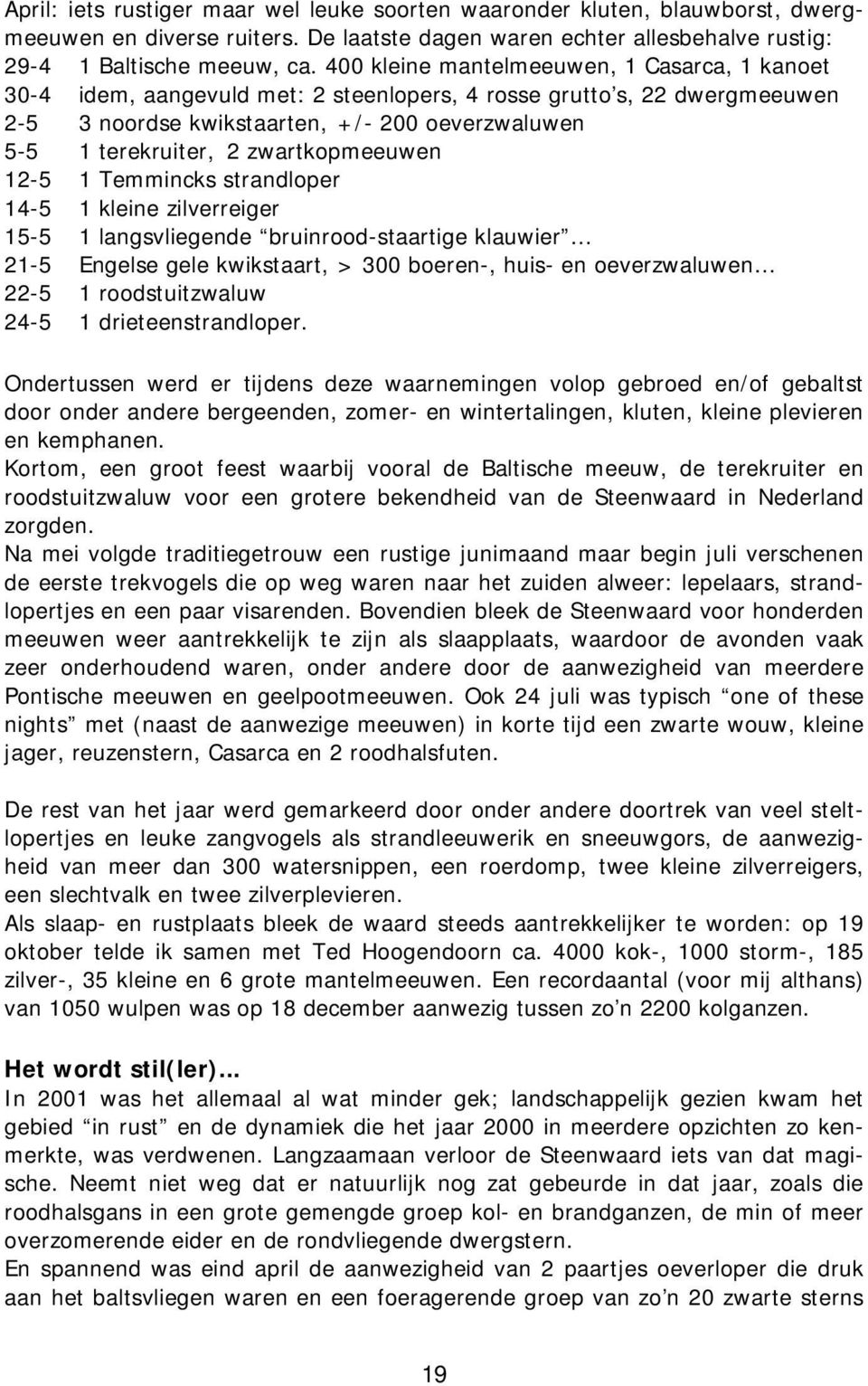 zwartkopmeeuwen 12-5 1 Temmincks strandloper 14-5 1 kleine zilverreiger 15-5 1 langsvliegende bruinrood-staartige klauwier 21-5 Engelse gele kwikstaart, > 300 boeren-, huis- en oeverzwaluwen 22-5 1