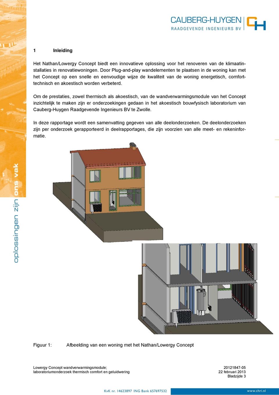 Om de prestaties, zowel thermisch als akoestisch, van de wandverwarmingsmodule van het Concept inzichtelijk te maken zijn er onderzoekingen gedaan in het akoestisch bouwfysisch laboratorium van