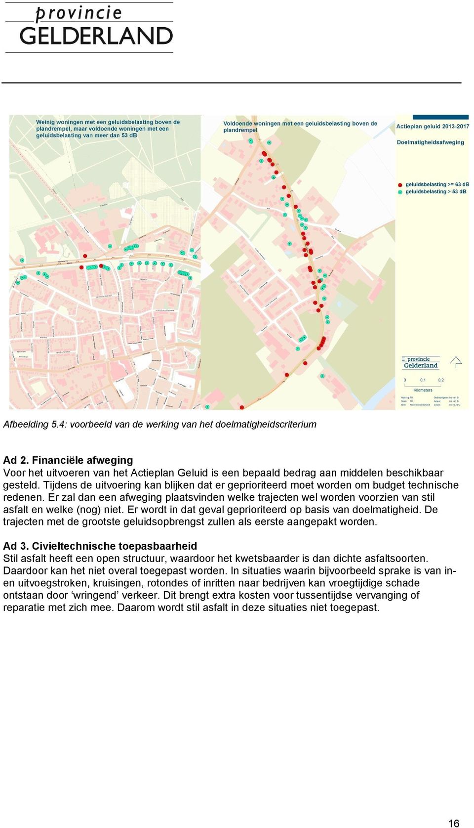 Er zal dan een afweging plaatsvinden welke trajecten wel worden voorzien van stil asfalt en welke (nog) niet. Er wordt in dat geval geprioriteerd op basis van doelmatigheid.