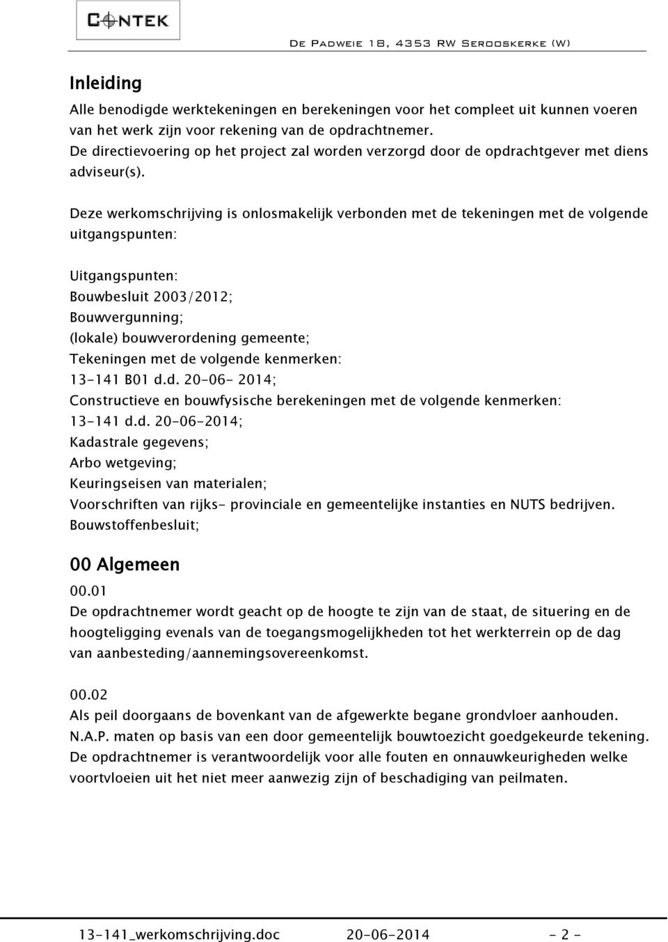 Deze werkomschrijving is onlosmakelijk verbonden met de tekeningen met de volgende uitgangspunten: Uitgangspunten: Bouwbesluit 2003/2012; Bouwvergunning; (lokale) bouwverordening gemeente; Tekeningen