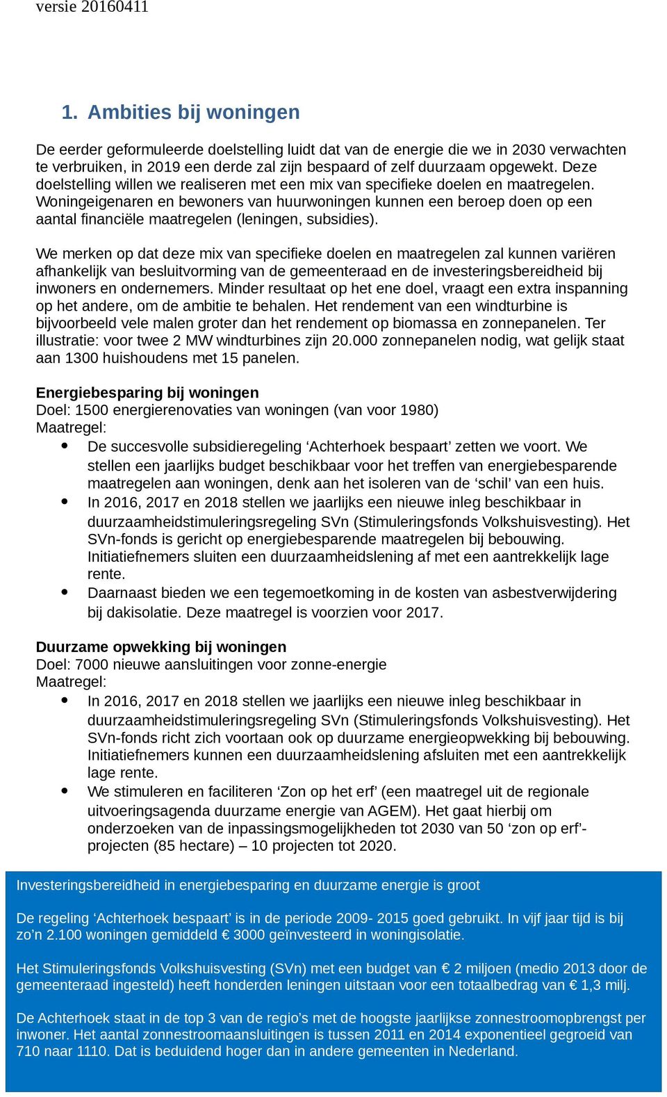 Woningeigenaren en bewoners van huurwoningen kunnen een beroep doen op een aantal financiële maatregelen (leningen, subsidies).