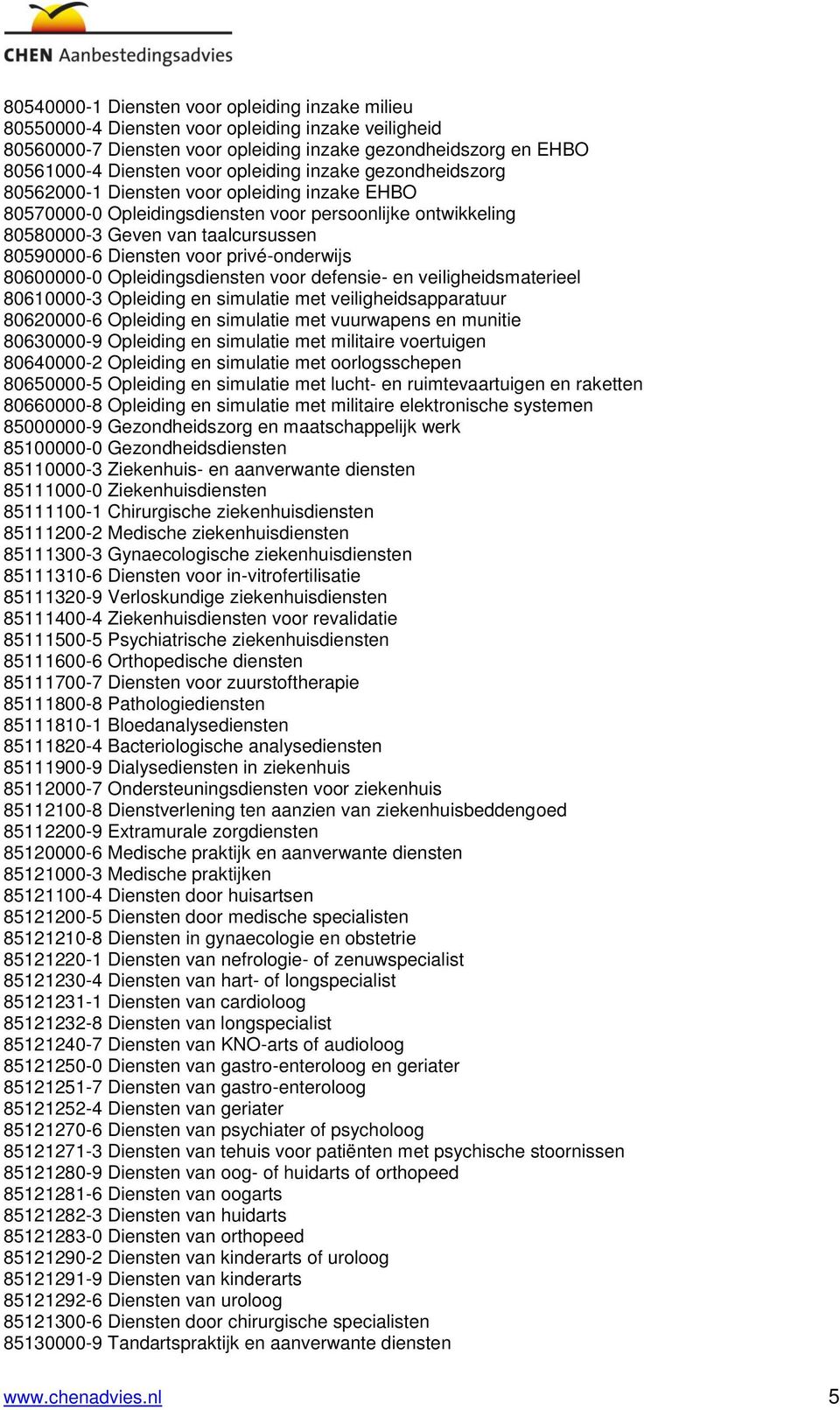 voor privé-onderwijs 80600000-0 Opleidingsdiensten voor defensie- en veiligheidsmaterieel 80610000-3 Opleiding en simulatie met veiligheidsapparatuur 80620000-6 Opleiding en simulatie met vuurwapens