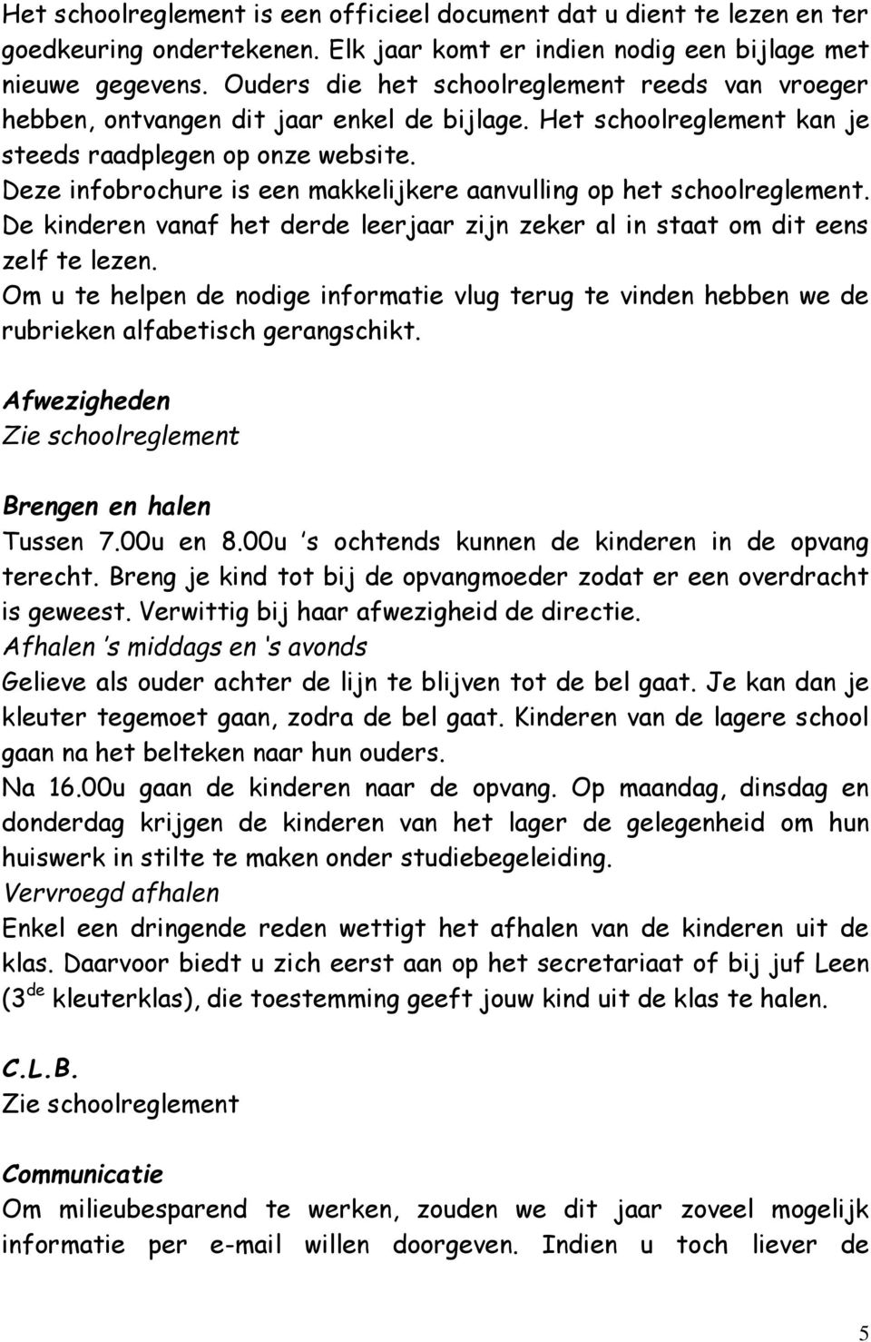 Deze infobrochure is een makkelijkere aanvulling op het schoolreglement. De kinderen vanaf het derde leerjaar zijn zeker al in staat om dit eens zelf te lezen.