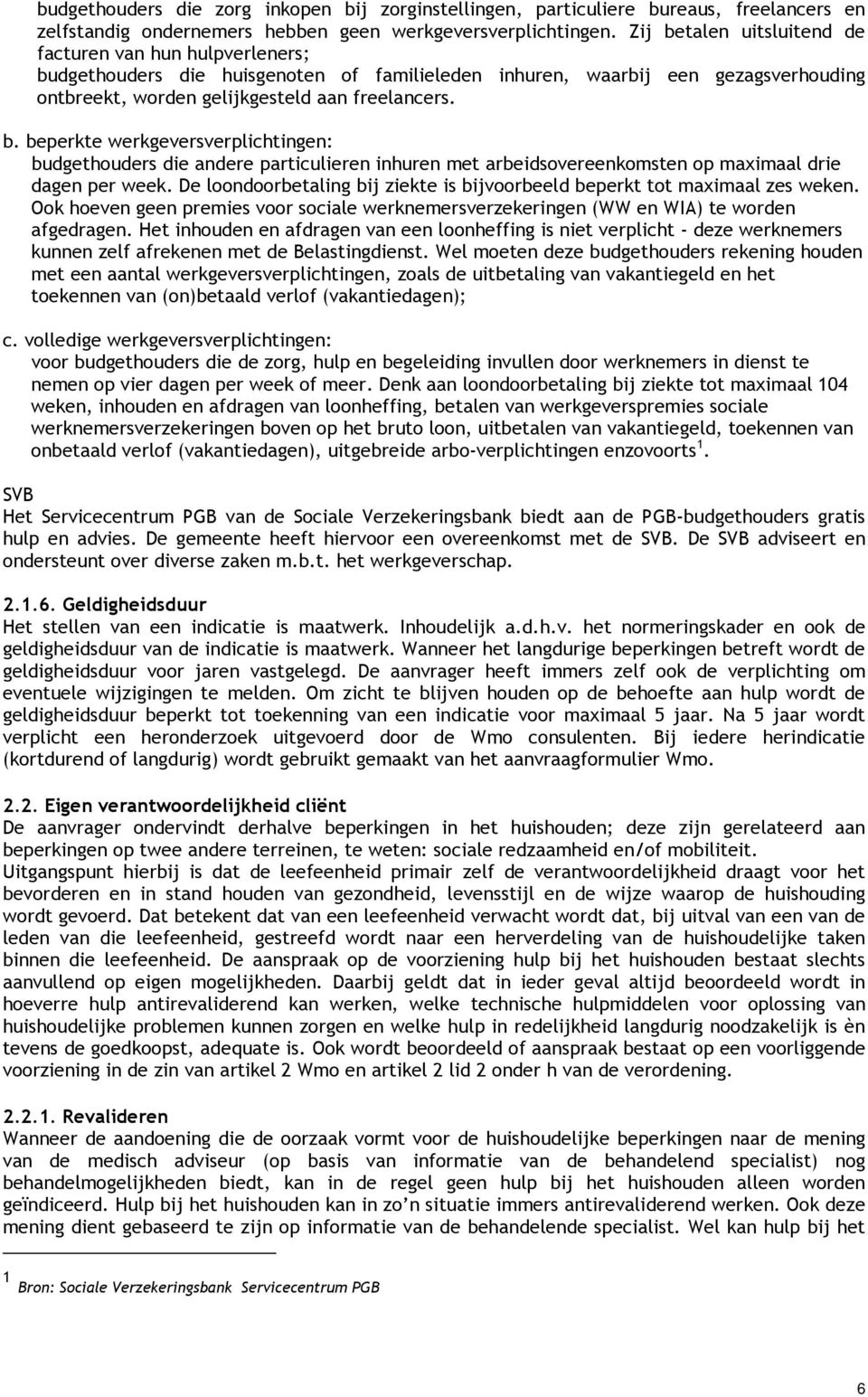 De loondoorbetaling bij ziekte is bijvoorbeeld beperkt tot maximaal zes weken. Ook hoeven geen premies voor sociale werknemersverzekeringen (WW en WIA) te worden afgedragen.