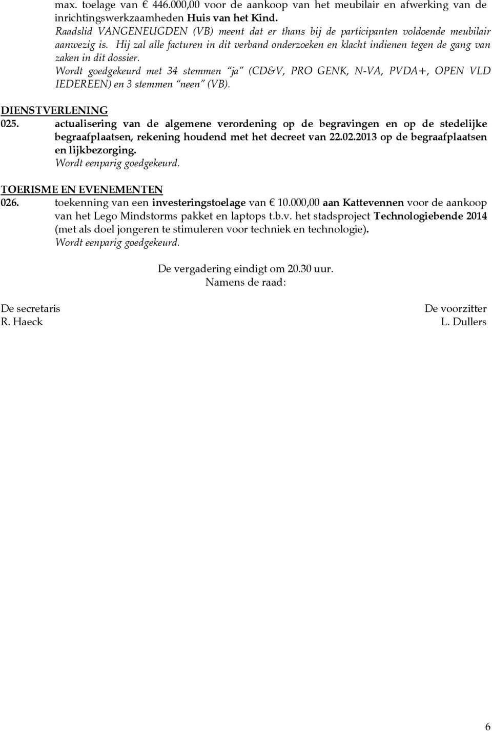 Hij zal alle facturen in dit verband onderzoeken en klacht indienen tegen de gang van zaken in dit dossier. IEDEREEN) en 3 stemmen neen (VB). DIENSTVERLENING 025.