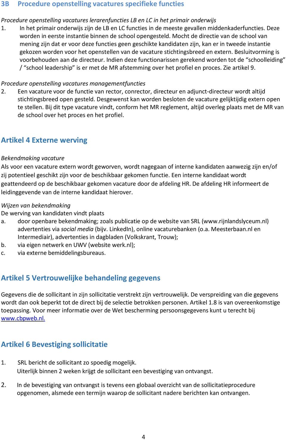 Mocht de directie van de school van mening zijn dat er voor deze functies geen geschikte kandidaten zijn, kan er in tweede instantie gekozen worden voor het openstellen van de vacature