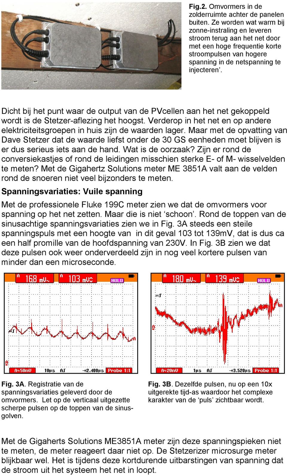 Dicht bij het punt waar de output van de PVcellen aan het net gekoppeld wordt is de Stetzer-aflezing het hoogst. Verderop in het net en op andere elektriciteitsgroepen in huis zijn de waarden lager.