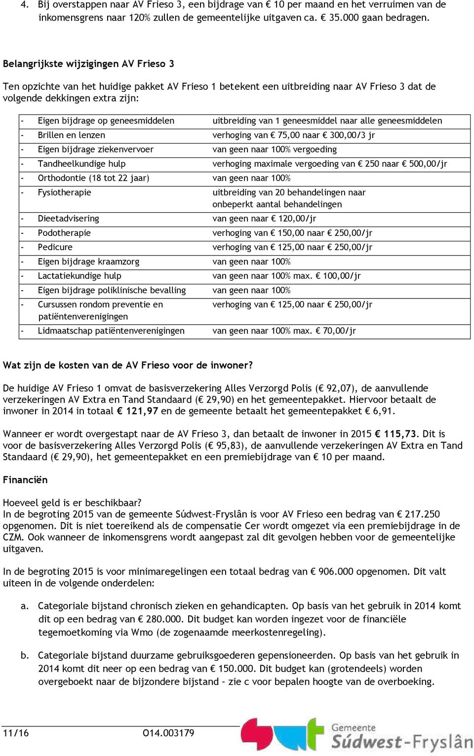 geneesmiddelen uitbreiding van 1 geneesmiddel naar alle geneesmiddelen - Brillen en lenzen verhoging van 75,00 naar 300,00/3 jr - Eigen bijdrage ziekenvervoer van geen naar 100% vergoeding -