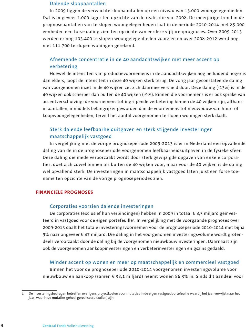 Over 2009-2013 werden er nog 103.400 te slopen woongelegenheden voorzien en over 2008-2012 werd nog met 111.700 te slopen woningen gerekend.