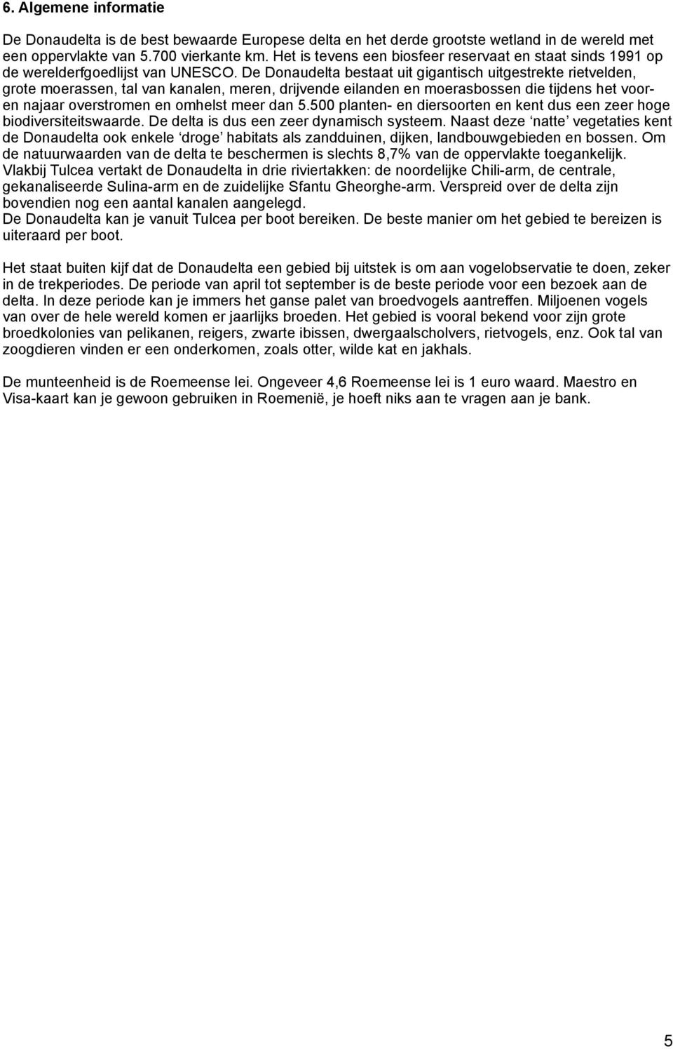 De Donaudelta bestaat uit gigantisch uitgestrekte rietvelden, grote moerassen, tal van kanalen, meren, drijvende eilanden en moerasbossen die tijdens het vooren najaar overstromen en omhelst meer dan