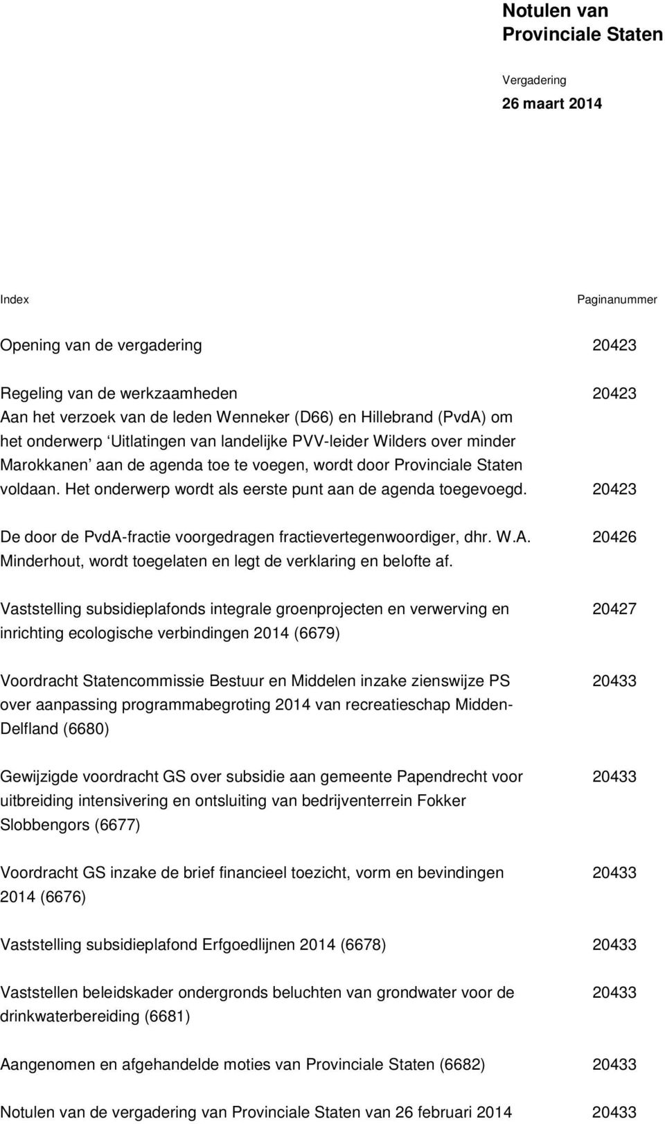 Het onderwerp wordt als eerste punt aan de agenda toegevoegd. 20423 20423 De door de PvdA-fractie voorgedragen fractievertegenwoordiger, dhr. W.A. Minderhout, wordt toegelaten en legt de verklaring en belofte af.