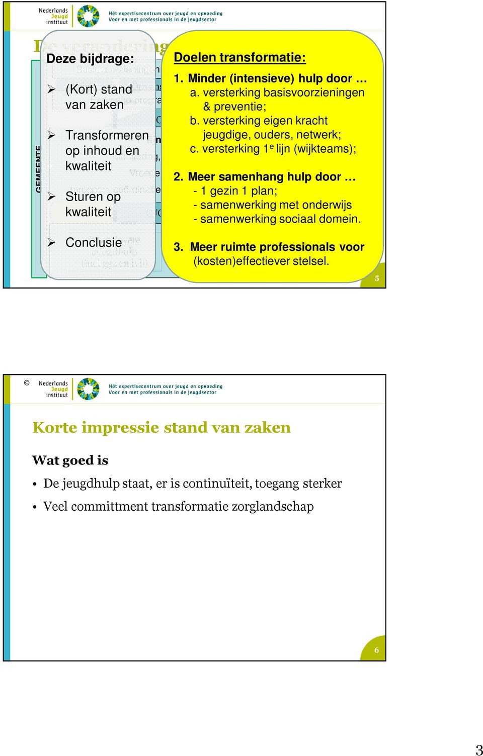 Meer hulp en samenhang steun hulp door Inroepen, coördinatie en afschaling - 1 gezin intensieve 1 plan; jeugdhulp - samenwerking met Huisarts kwaliteit CJG / wijkteam - samenwerking sociaal domein.