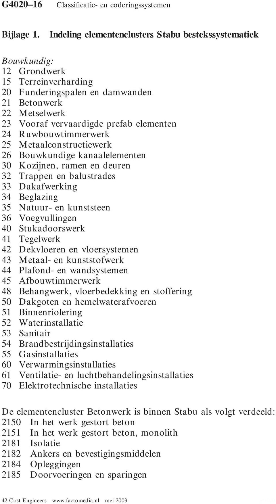 Ruwbouwtimmerwerk 25 Metaalconstructiewerk 26 Bouwkundige kanaalelementen 30 Kozijnen, ramen en deuren 32 Trappen en balustrades 33 Dakafwerking 34 Beglazing 35 Natuur- en kunststeen 36 Voegvullingen