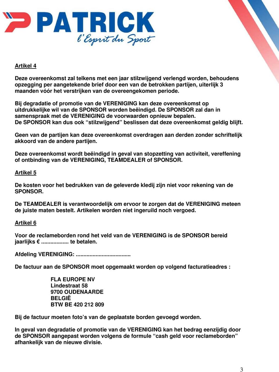 De SPONSOR zal dan in samenspraak met de VERENIGING de voorwaarden opnieuw bepalen. De SPONSOR kan dus ook stilzwijgend beslissen dat deze overeenkomst geldig blijft.