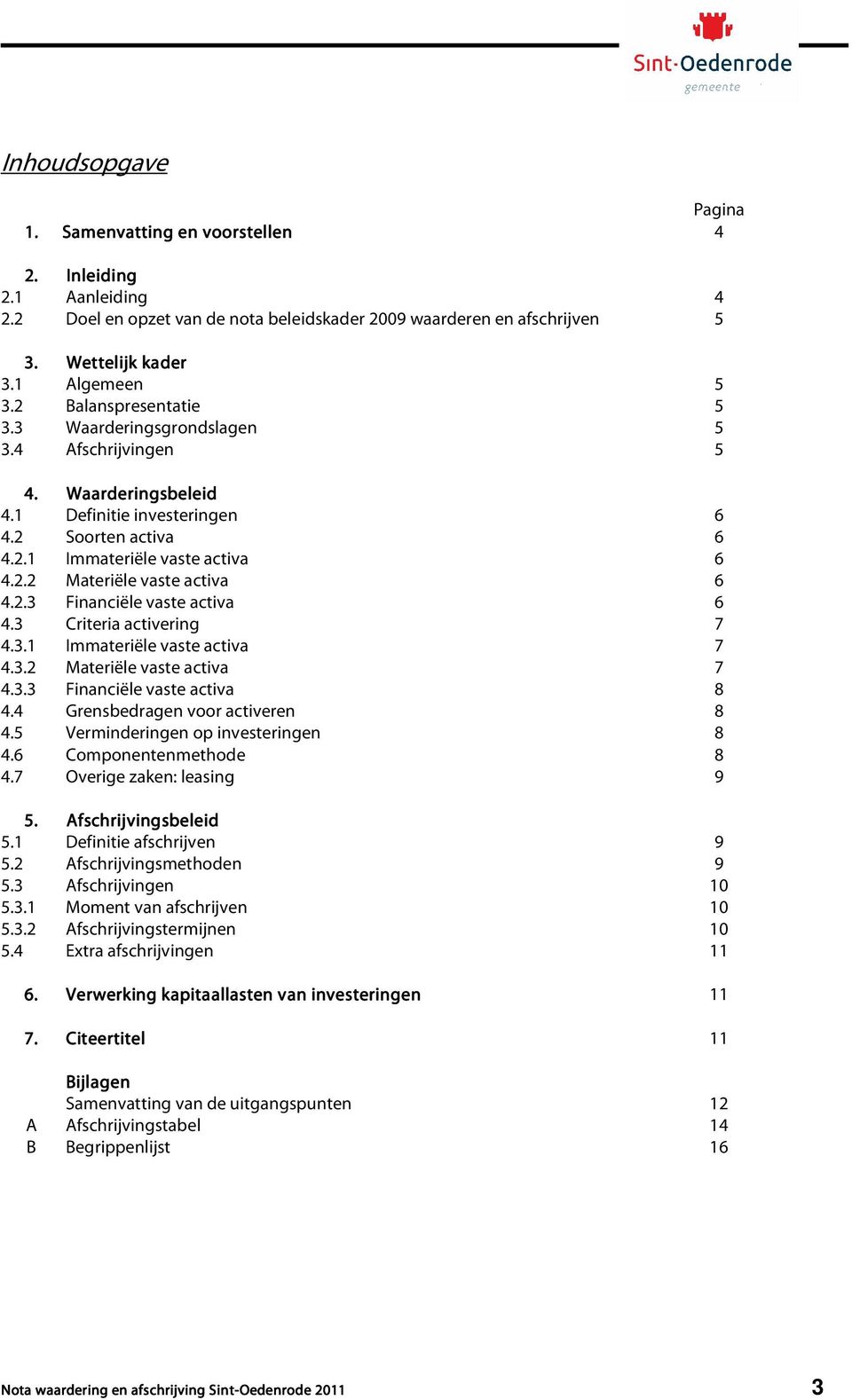 2.3 Financiële vaste activa 6 4.3 Criteria activering 7 4.3.1 Immateriële vaste activa 7 4.3.2 Materiële vaste activa 7 4.3.3 Financiële vaste activa 8 4.4 Grensbedragen voor activeren 8 4.