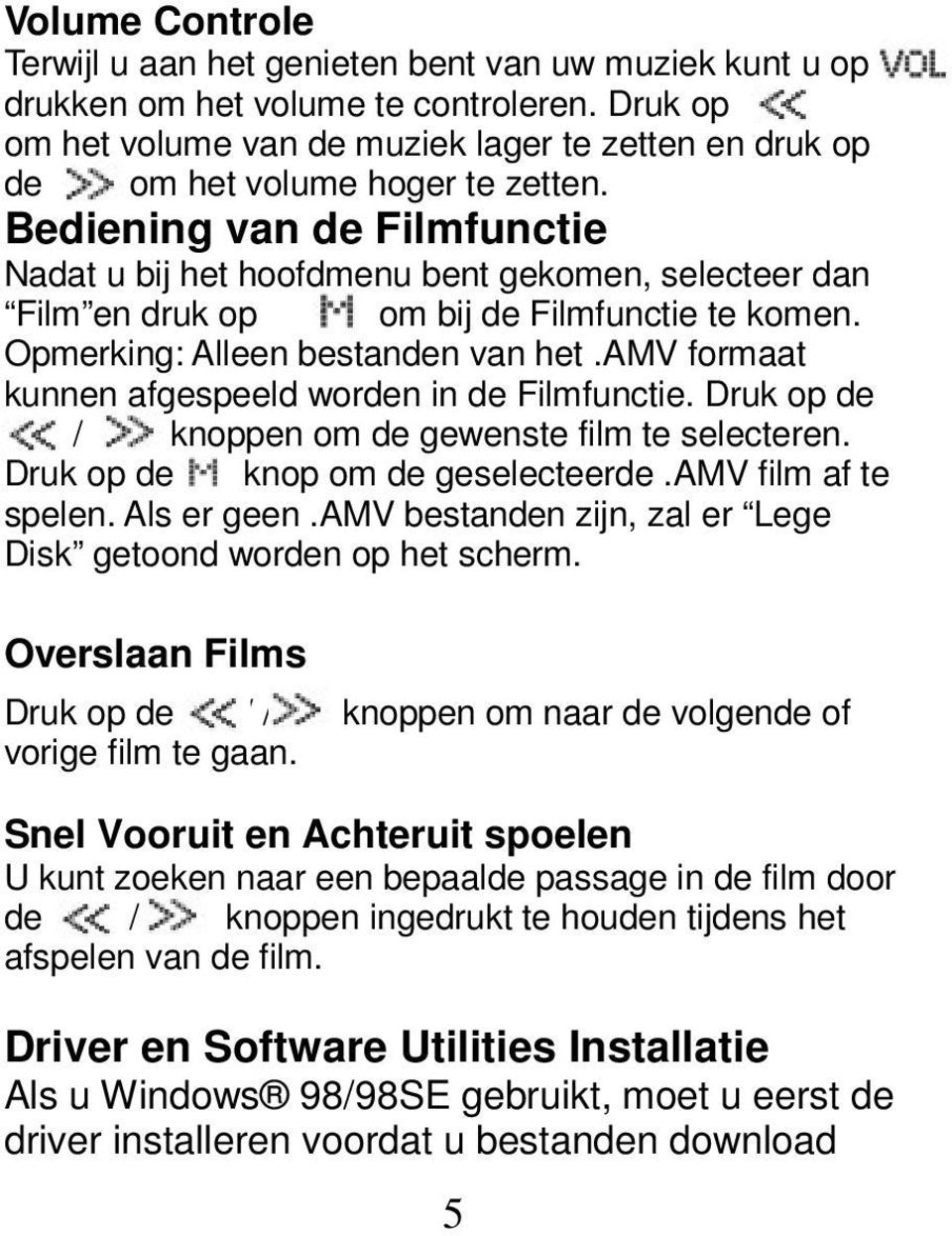 Bediening van de Filmfunctie Nadat u bij het hoofdmenu bent gekomen, selecteer dan Film en druk op om bij de Filmfunctie te komen. Opmerking: Alleen bestanden van het.