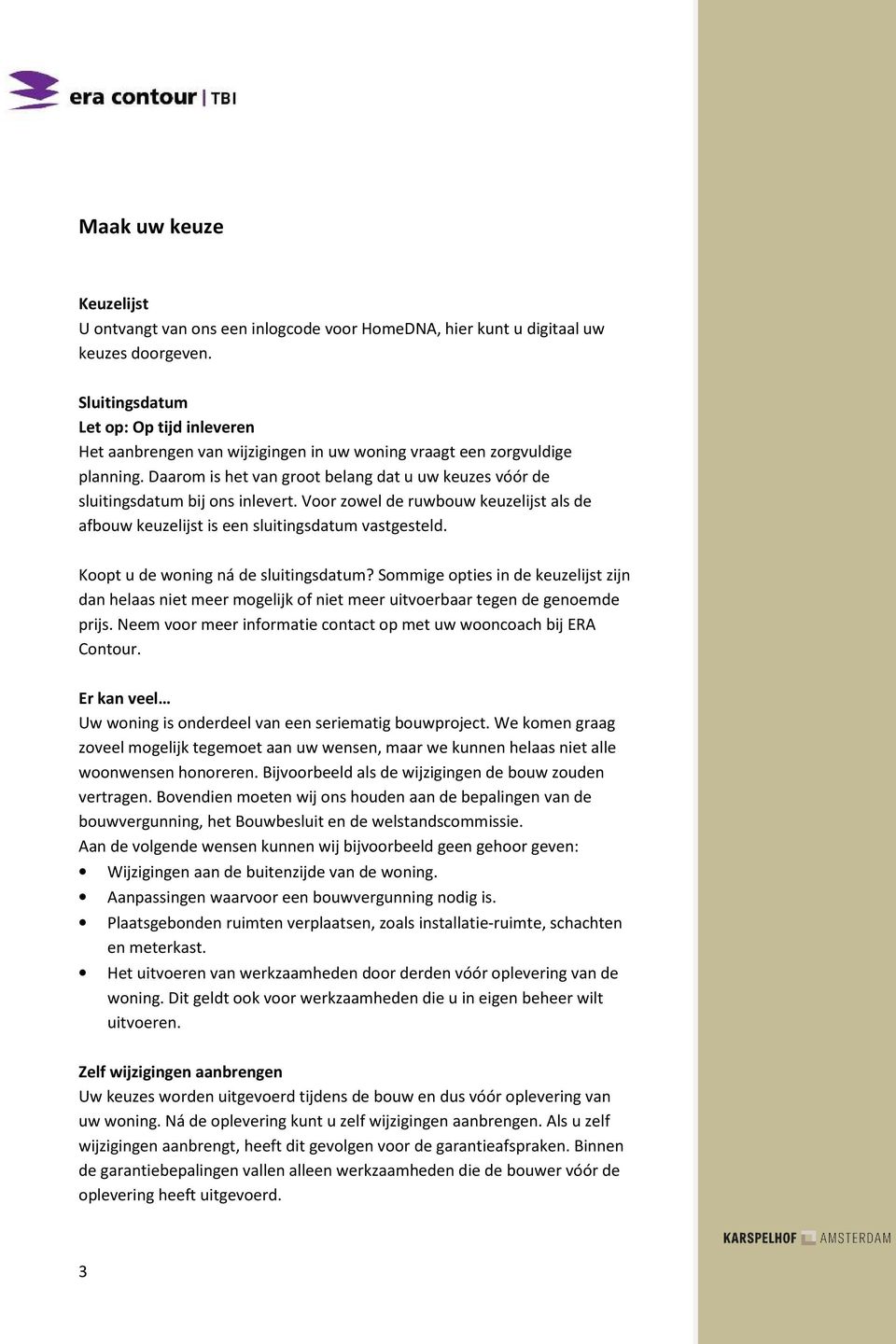 Daarom is het van groot belang dat u uw keuzes vóór de sluitingsdatum bij ons inlevert. Voor zowel de ruwbouw keuzelijst als de afbouw keuzelijst is een sluitingsdatum vastgesteld.