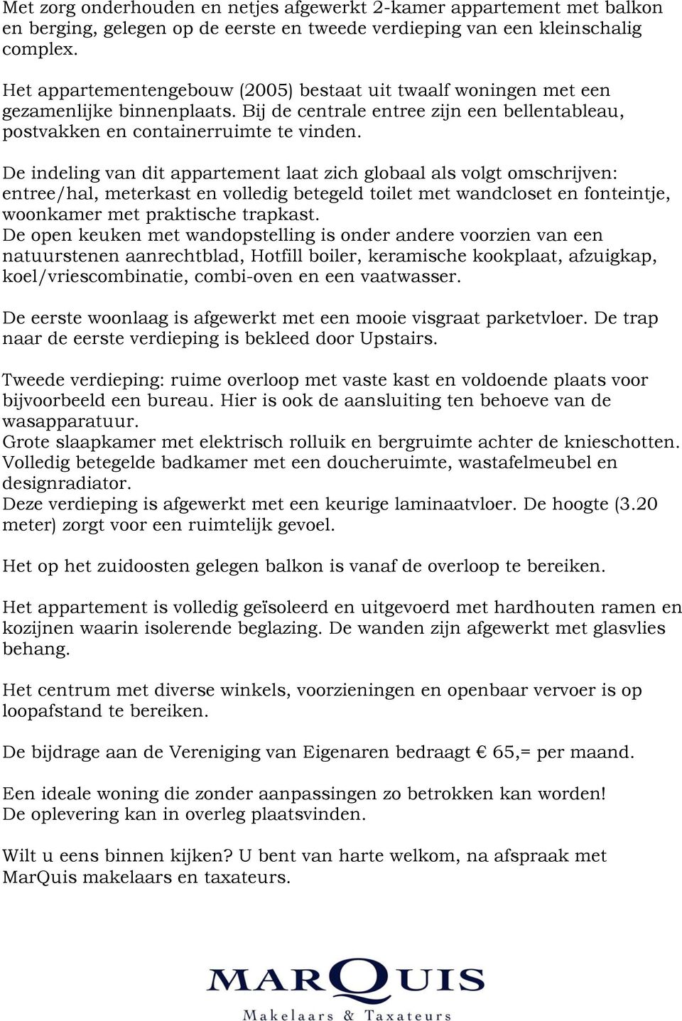 De indeling van dit appartement laat zich globaal als volgt omschrijven: entree/hal, meterkast en volledig betegeld toilet met wandcloset en fonteintje, woonkamer met praktische trapkast.