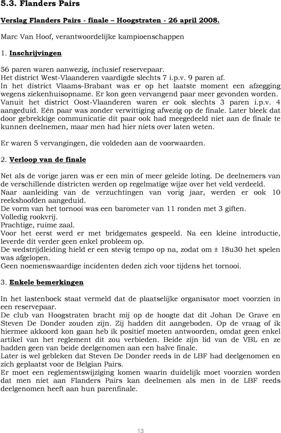 Er kon geen vervangend paar meer gevonden worden. Vanuit het district Oost-Vlaanderen waren er ook slechts 3 paren i.p.v. 4 aangeduid. Eén paar was zonder verwittiging afwezig op de finale.