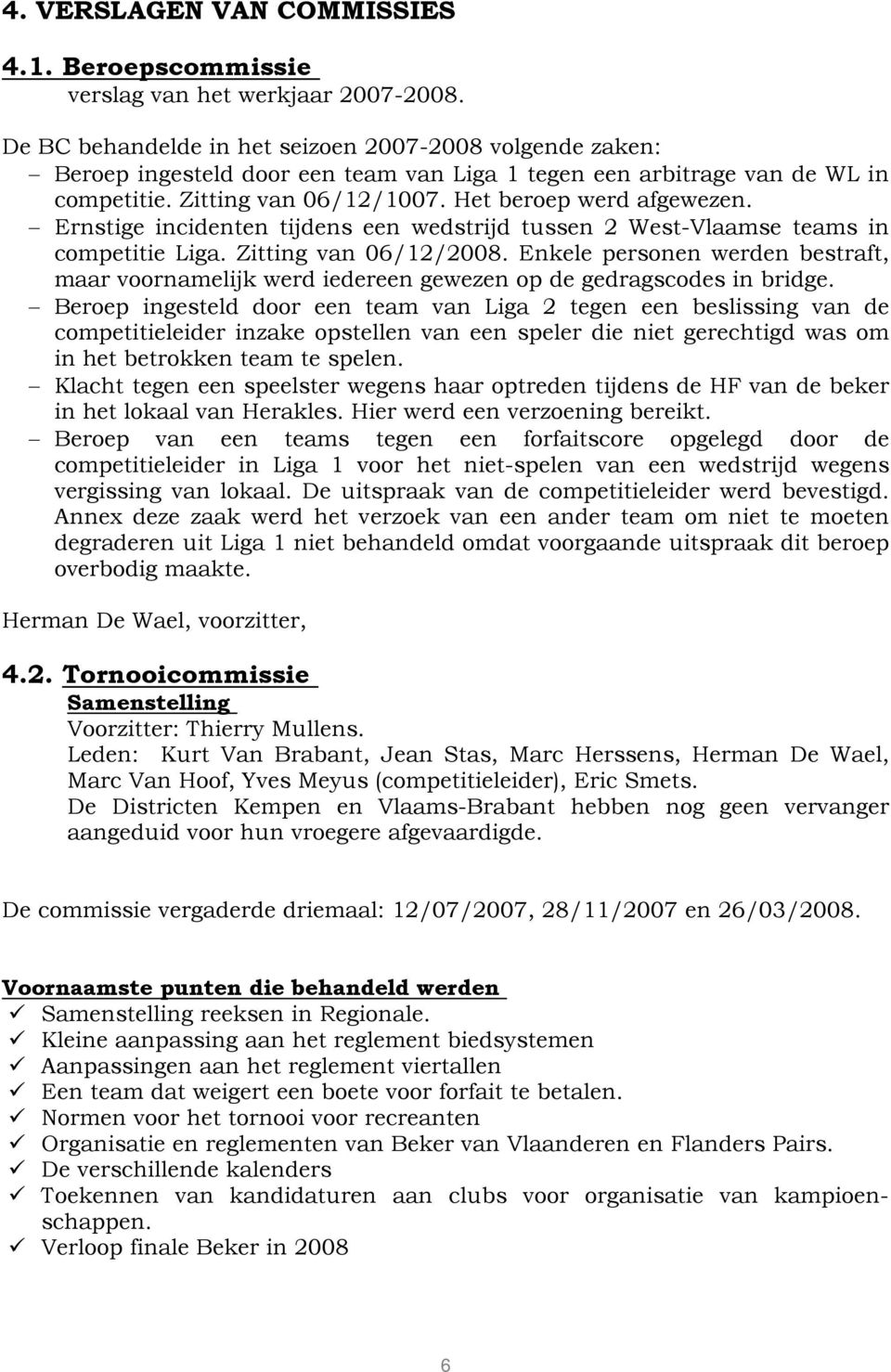 Ernstige incidenten tijdens een wedstrijd tussen 2 West-Vlaamse teams in competitie Liga. Zitting van 06/12/2008.