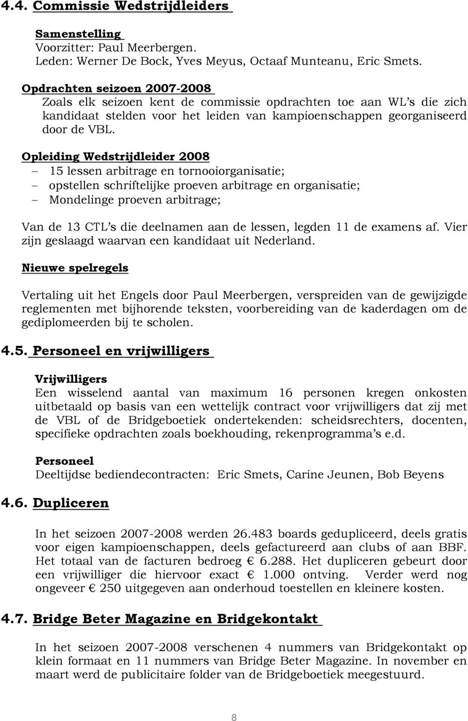 Opleiding Wedstrijdleider 2008 15 lessen arbitrage en tornooiorganisatie; opstellen schriftelijke proeven arbitrage en organisatie; Mondelinge proeven arbitrage; Van de 13 CTL s die deelnamen aan de