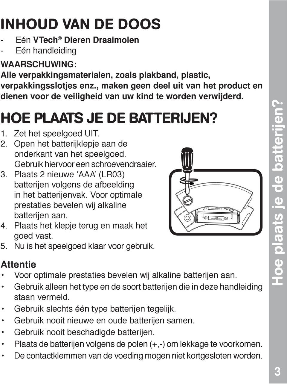 Open het batterijklepje aan de onderkant van het speelgoed. Gebruik hiervoor een schroevendraaier. 3. Plaats 2 nieuwe AAA (LR03) batterijen volgens de afbeelding in het batterijenvak.