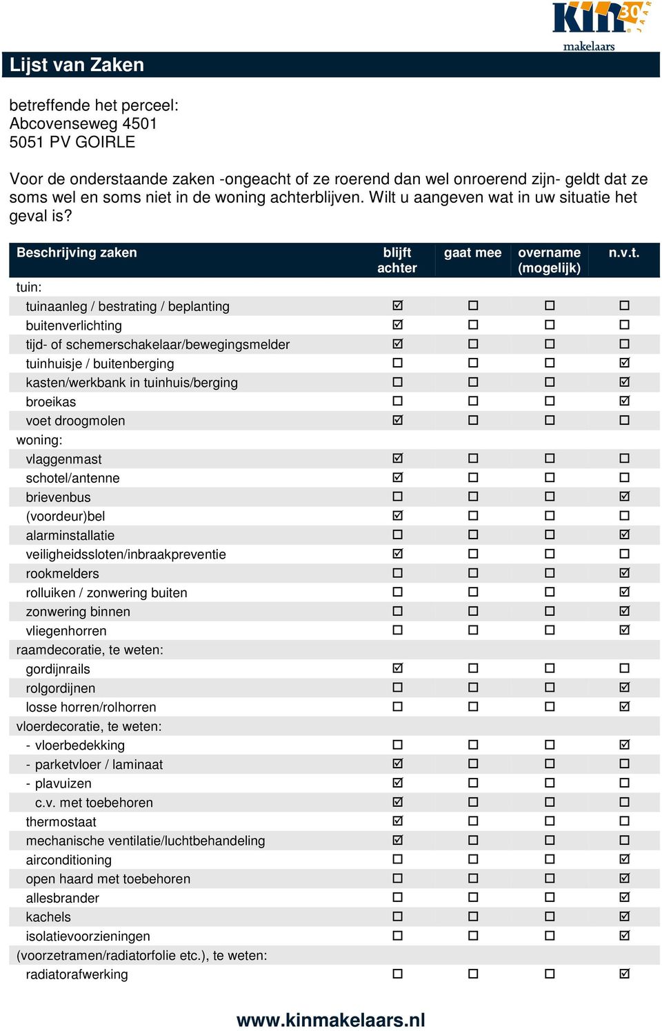 Beschrijving zaken blijft achter gaat mee overname (mogelijk) tuin: tuinaanleg / bestrating / beplanting buitenverlichting tijd- of schemerschakelaar/bewegingsmelder tuinhuisje / buitenberging