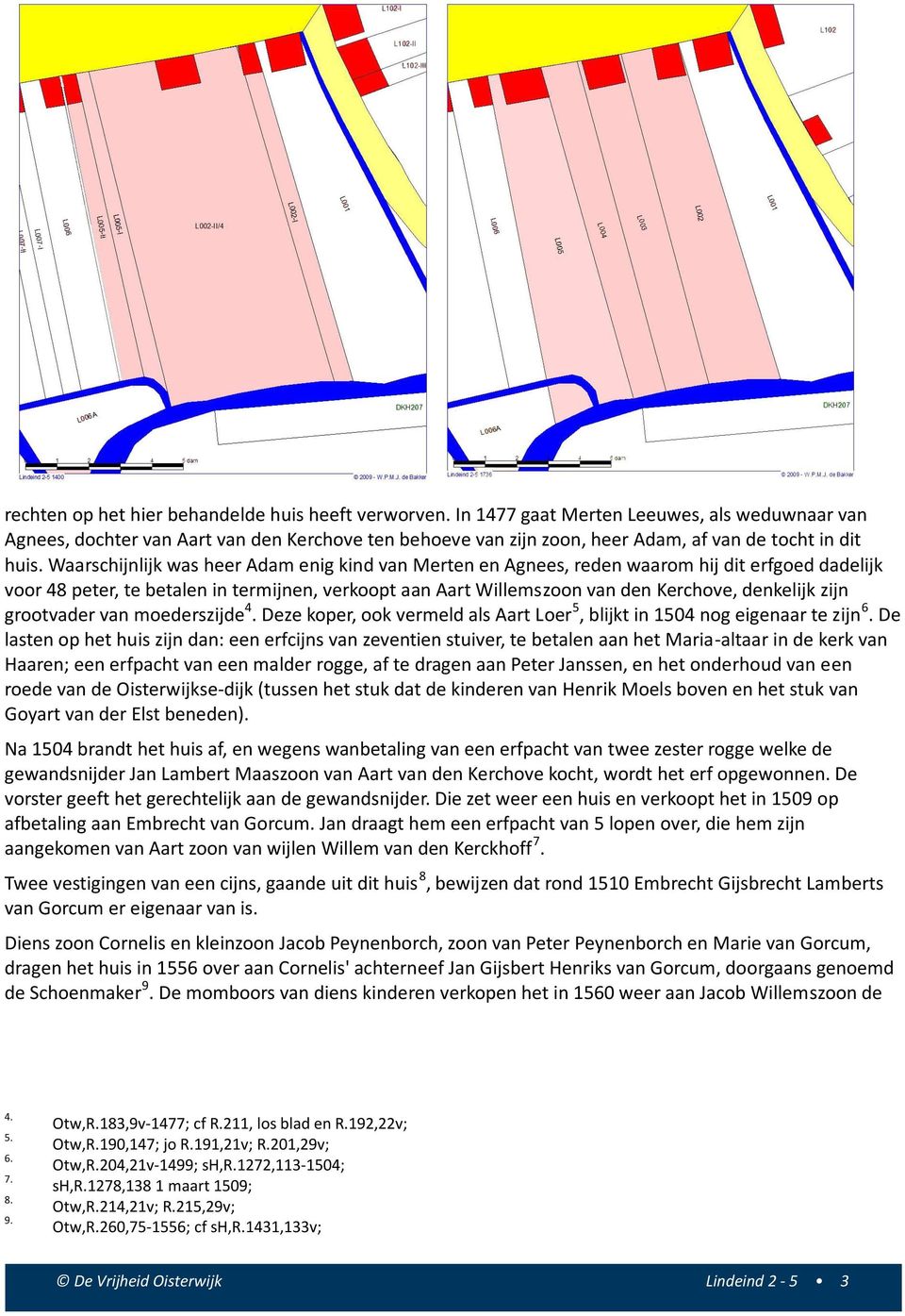 Waarschijnlijk was heer Adam enig kind van Merten en Agnees, reden waarom hij dit erfgoed dadelijk voor 48 peter, te betalen in termijnen, verkoopt aan Aart Willemszoon van den Kerchove, denkelijk