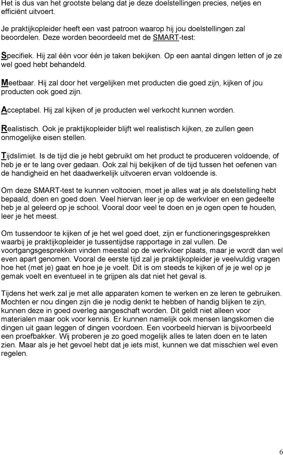 Hij zal door het vergelijken met producten die goed zijn, kijken of jou producten ook goed zijn. Acceptabel. Hij zal kijken of je producten wel verkocht kunnen worden. Realistisch.