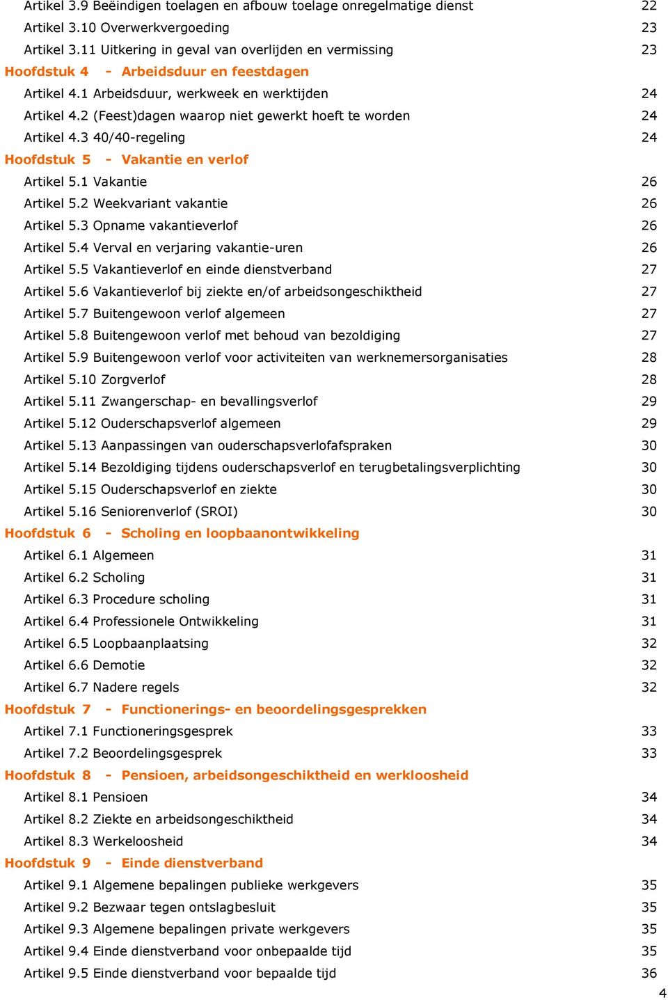 2 (Feest)dagen waarop niet gewerkt hoeft te worden 24 Artikel 4.3 40/40-regeling 24 Hoofdstuk 5 - Vakantie en verlof Artikel 5.1 Vakantie 26 Artikel 5.2 Weekvariant vakantie 26 Artikel 5.