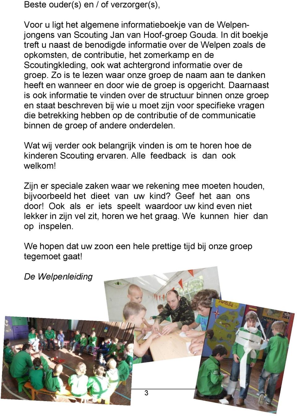 Zo is te lezen waar onze groep de naam aan te danken heeft en wanneer en door wie de groep is opgericht.