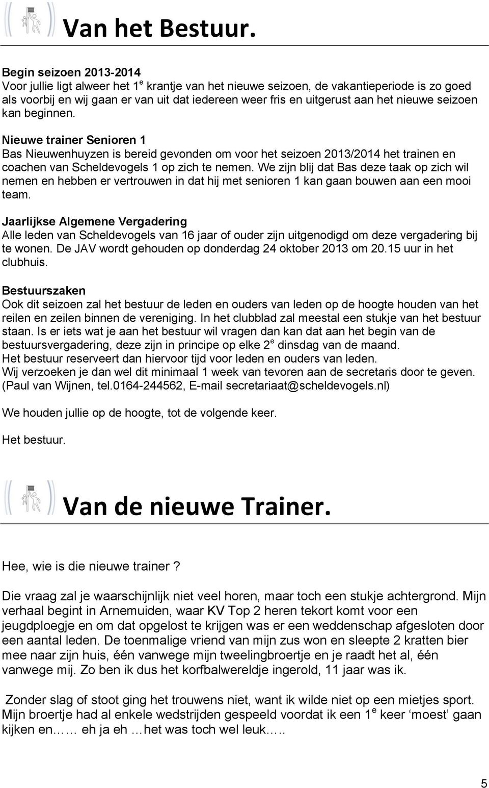 nieuwe seizoen kan beginnen. Nieuwe trainer Senioren 1 Bas Nieuwenhuyzen is bereid gevonden om voor het seizoen 2013/2014 het trainen en coachen van Scheldevogels 1 op zich te nemen.