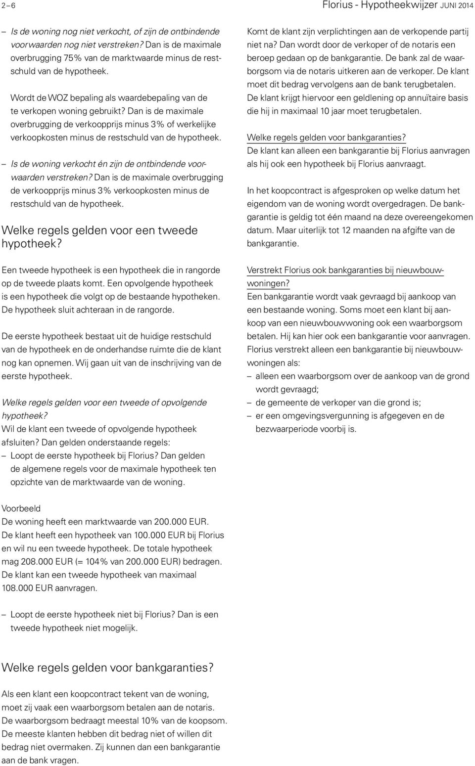 Dan is de maximale overbrugging de verkoopprijs minus 3% of werkelijke verkoopkosten minus de restschuld van de hypotheek. Is de woning verkocht én zijn de ontbindende voorwaarden verstreken?