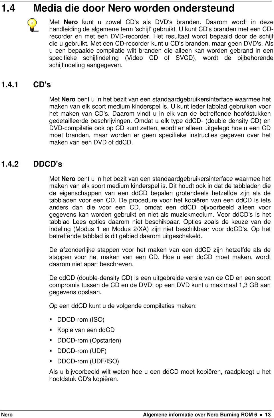 Als u een bepaalde compilatie wilt branden die alleen kan worden gebrand in een specifieke schijfindeling (Video CD of SVCD), wordt de bijbehorende schijfindeling aangegeven.