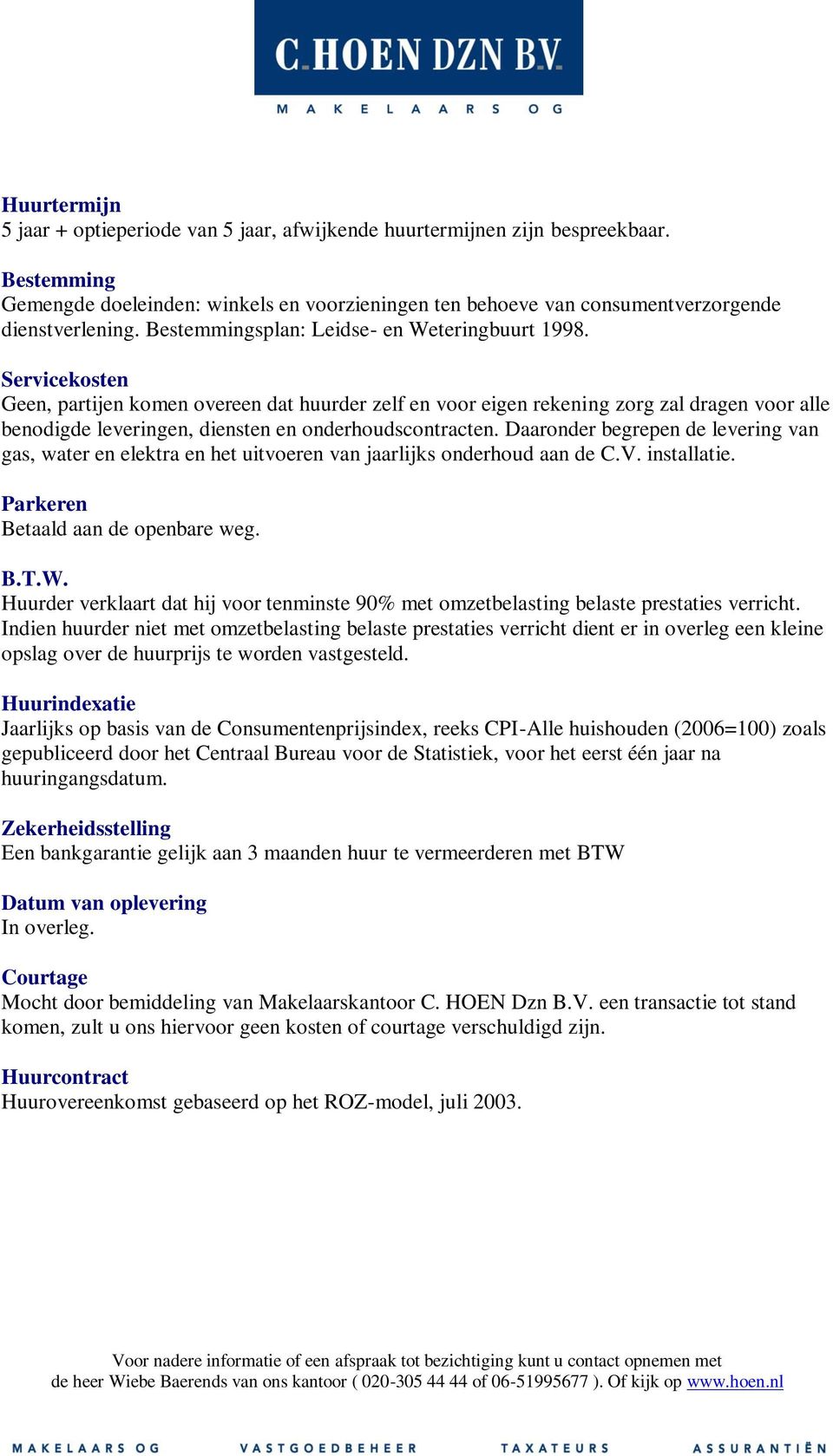 Servicekosten Geen, partijen komen overeen dat huurder zelf en voor eigen rekening zorg zal dragen voor alle benodigde leveringen, diensten en onderhoudscontracten.