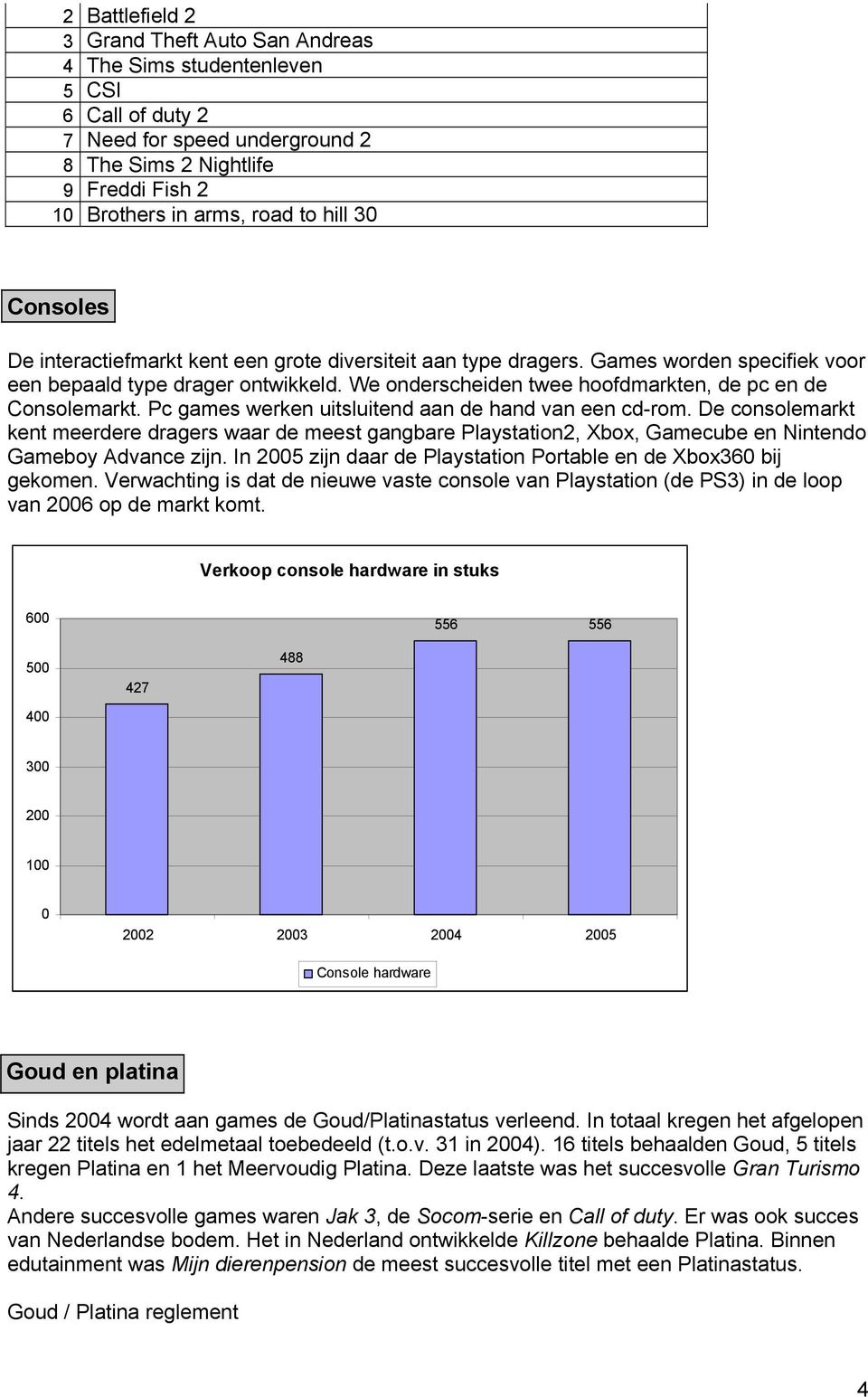 We onderscheiden twee hoofdmarkten, de pc en de Consolemarkt. Pc games werken uitsluitend aan de hand van een cd-rom.