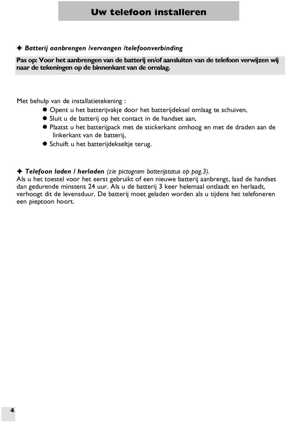 Met behulp van de installatietekening : l Opent u het batterijvakje door het batterijdeksel omlaag te schuiven, l Sluit u de batterij op het contact in de handset aan, l Plaatst u het batterijpack