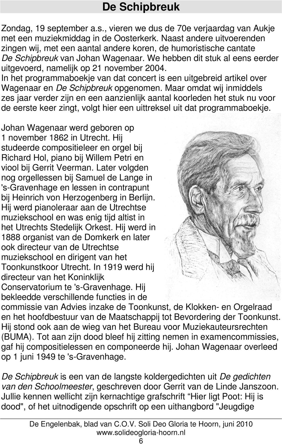 We hebben dit stuk al eens eerder uitgevoerd, namelijk op 21 november 2004. In het programmaboekje van dat concert is een uitgebreid artikel over Wagenaar en De Schipbreuk opgenomen.