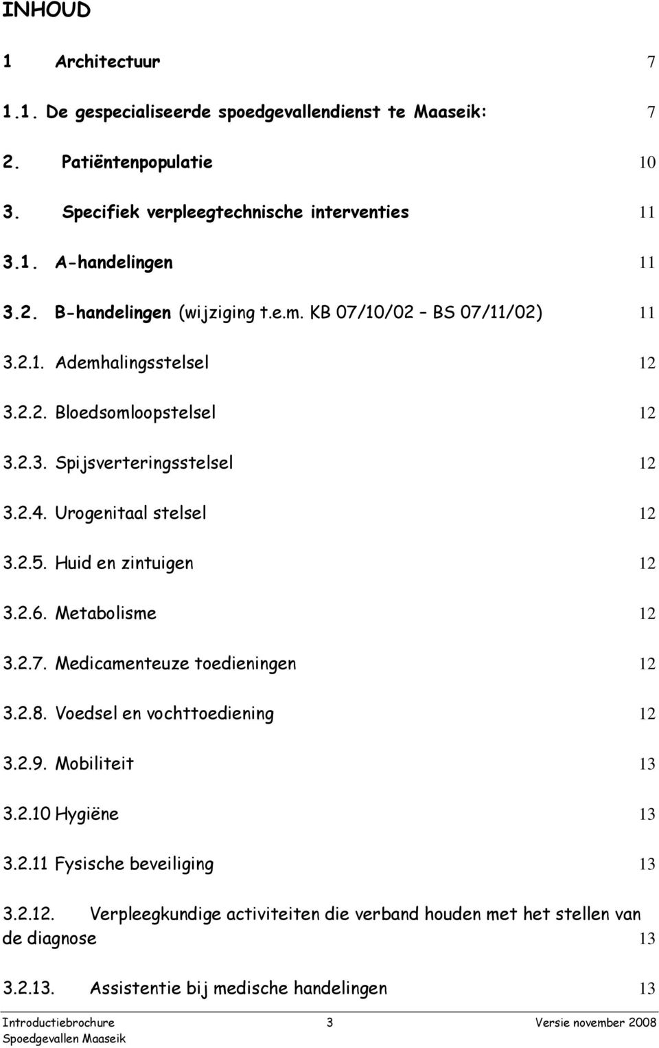 2.6. Metabolisme 12 3.2.7. Medicamenteuze toedieningen 12 3.2.8. Voedsel en vochttoediening 12 3.2.9. Mobiliteit 13 3.2.10 Hygiëne 13 3.2.11 Fysische beveiliging 13 3.2.12. Verpleegkundige activiteiten die verband houden met het stellen van de diagnose 13 3.