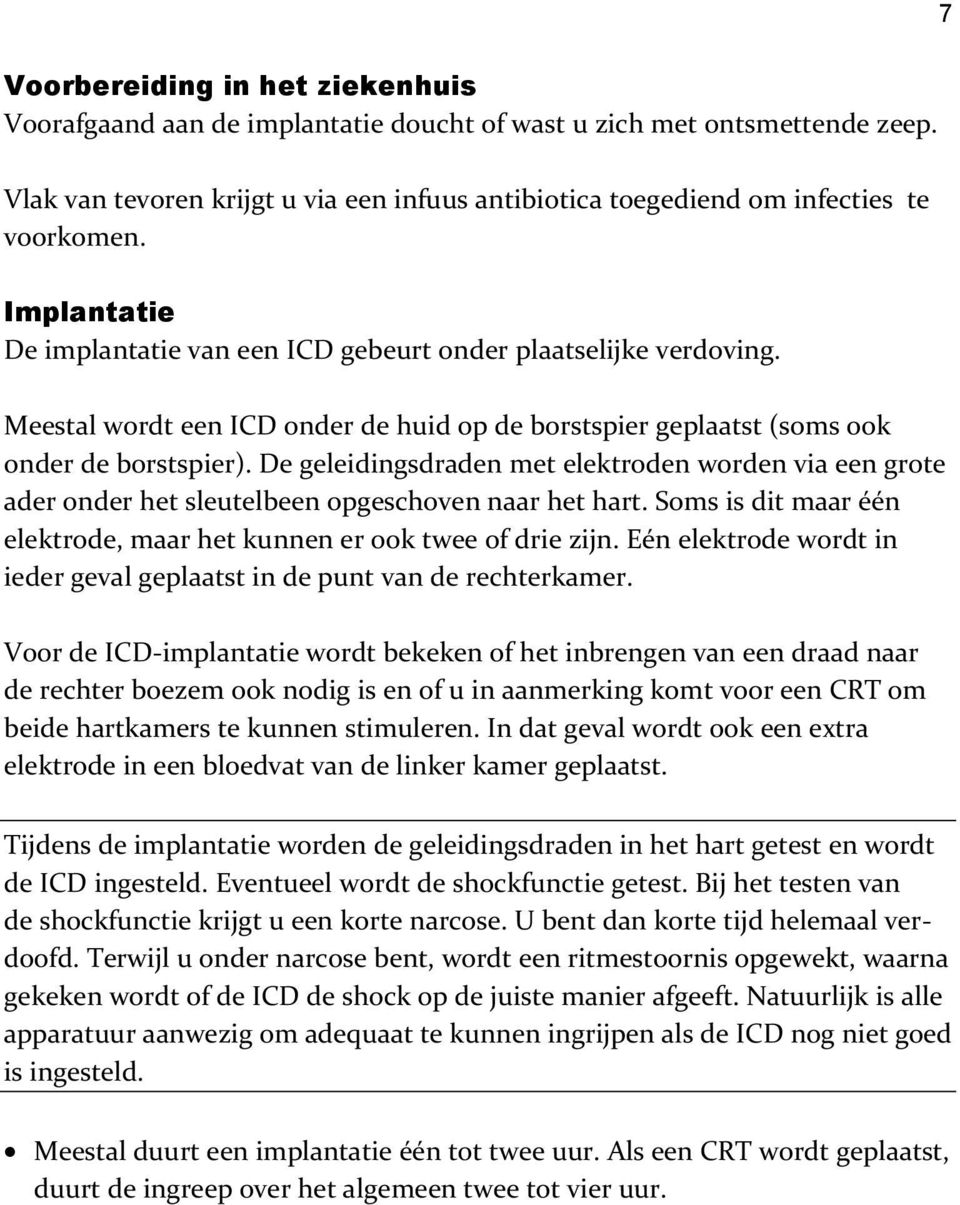 De geleidingsdraden met elektroden worden via een grote ader onder het sleutelbeen opgeschoven naar het hart. Soms is dit maar één elektrode, maar het kunnen er ook twee of drie zijn.