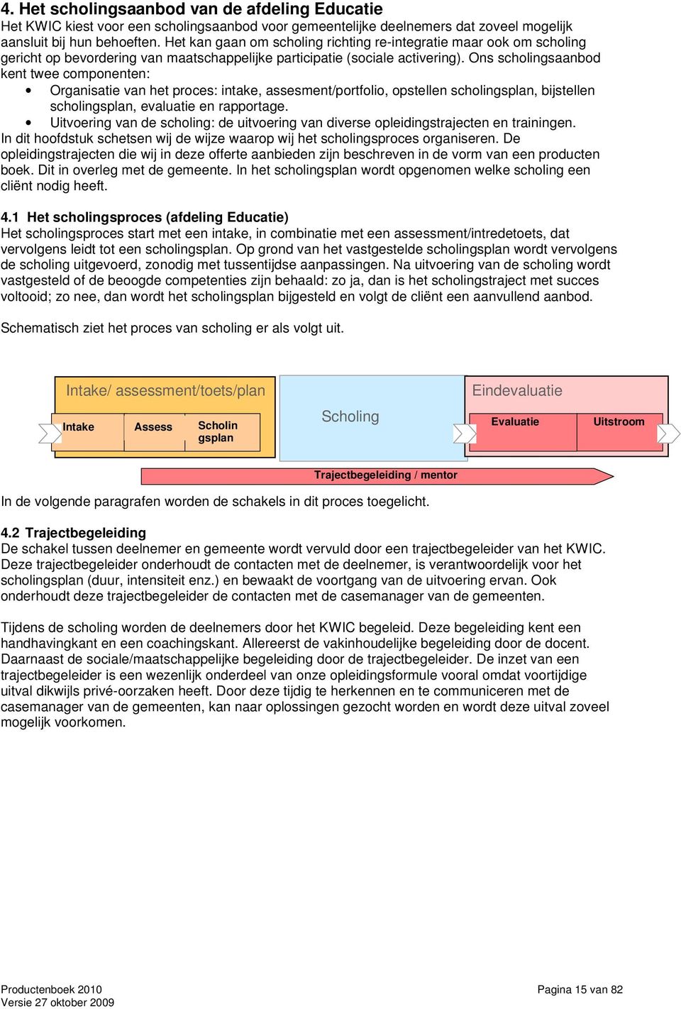 Ons scholingsaanbod kent twee componenten: Organisatie van het proces: intake, assesment/portfolio, opstellen scholingsplan, bijstellen scholingsplan, evaluatie en rapportage.