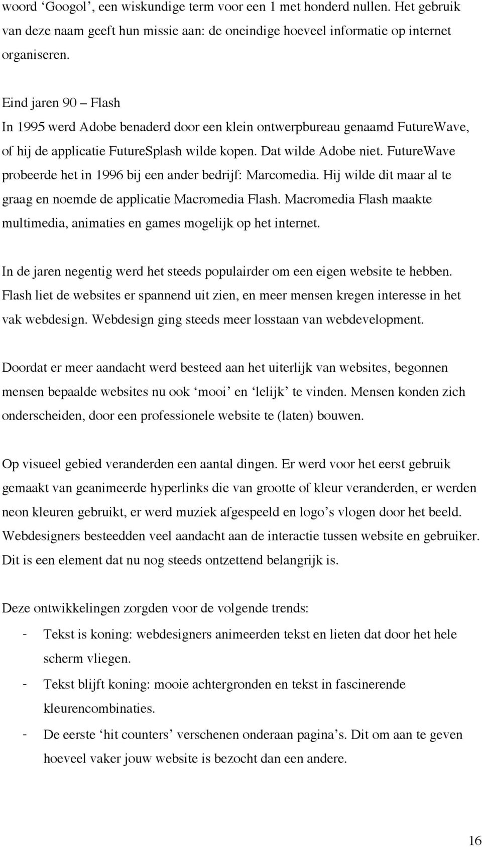 FutureWave probeerde het in 1996 bij een ander bedrijf: Marcomedia. Hij wilde dit maar al te graag en noemde de applicatie Macromedia Flash.