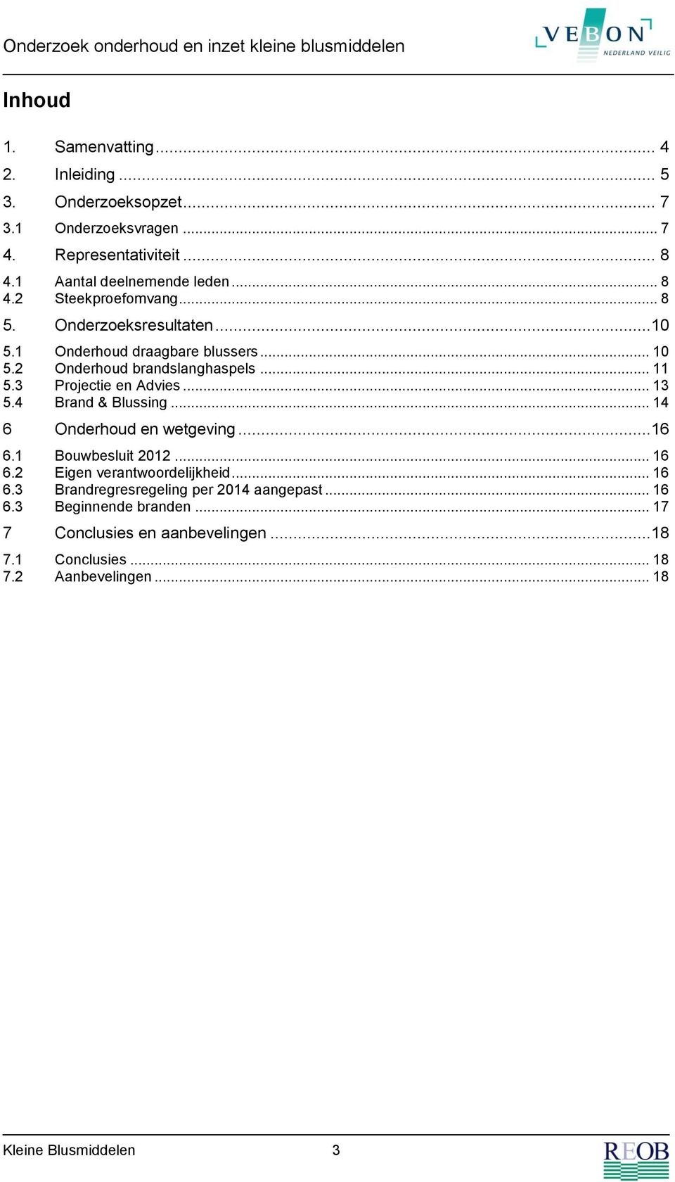 3 Projectie en Advies... 13 5.4 Brand & Blussing... 14 6 Onderhoud en wetgeving...16 6.1 Bouwbesluit 2012... 16 6.2 Eigen verantwoordelijkheid... 16 6.3 Brandregresregeling per 2014 aangepast.