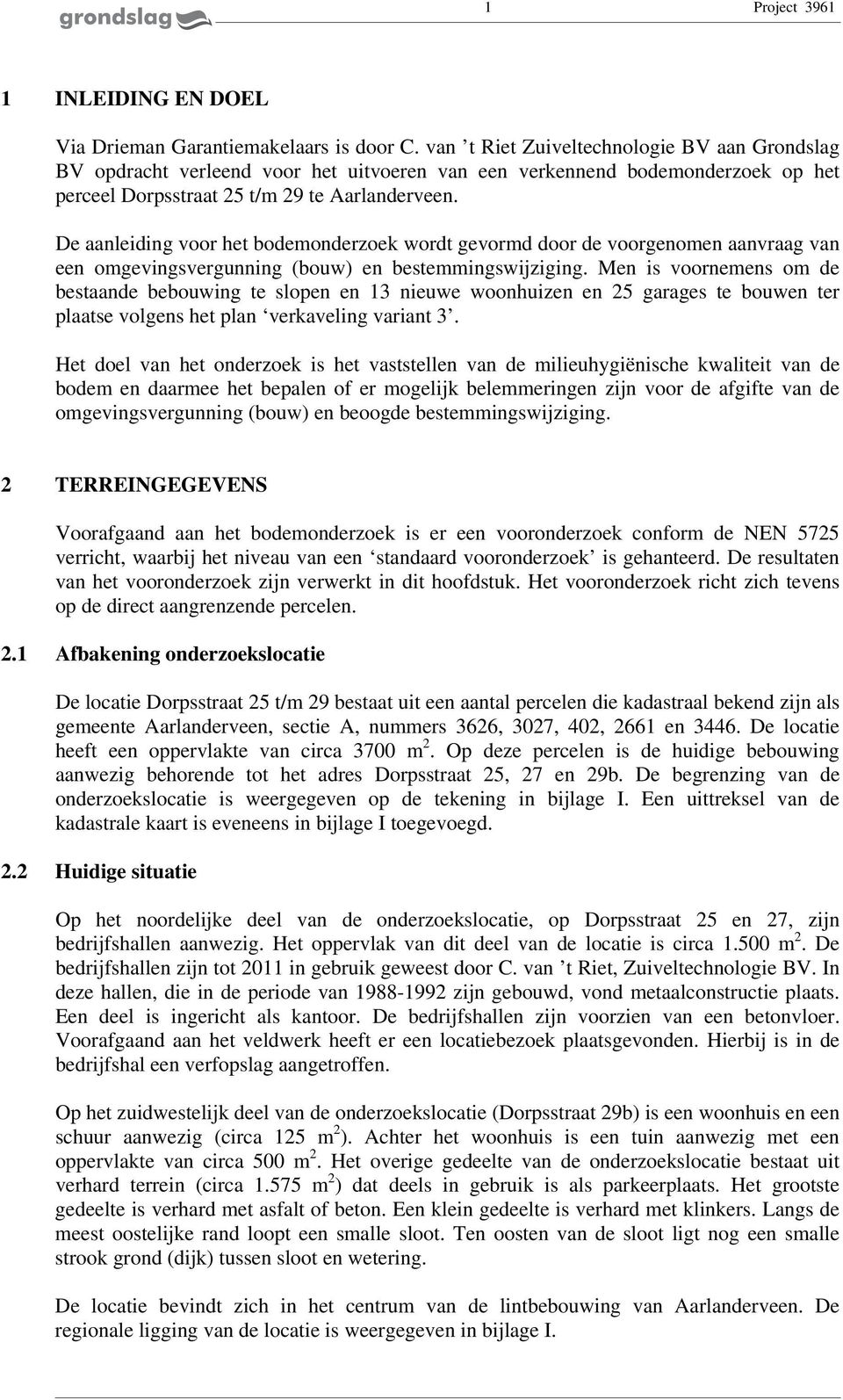 De aanleiding voor het bodemonderzoek wordt gevormd door de voorgenomen aanvraag van een omgevingsvergunning (bouw) en bestemmingswijziging.