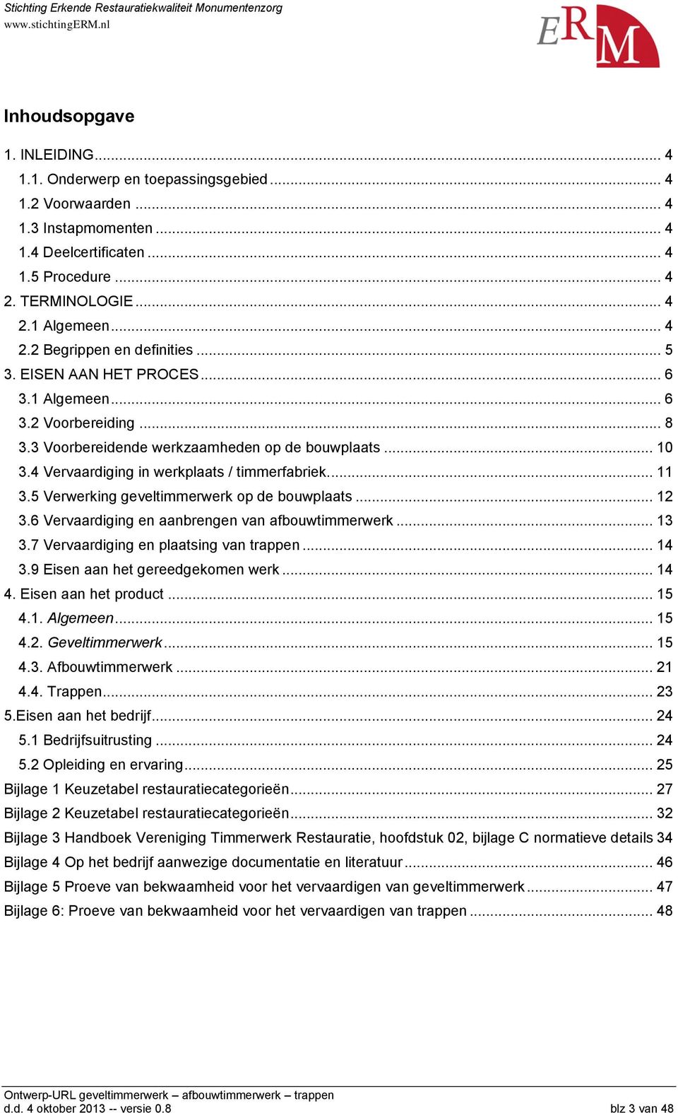 4 Vervaardiging in werkplaats / timmerfabriek.... 11 3.5 Verwerking geveltimmerwerk op de bouwplaats... 12 3.6 Vervaardiging en aanbrengen van afbouwtimmerwerk... 13 3.