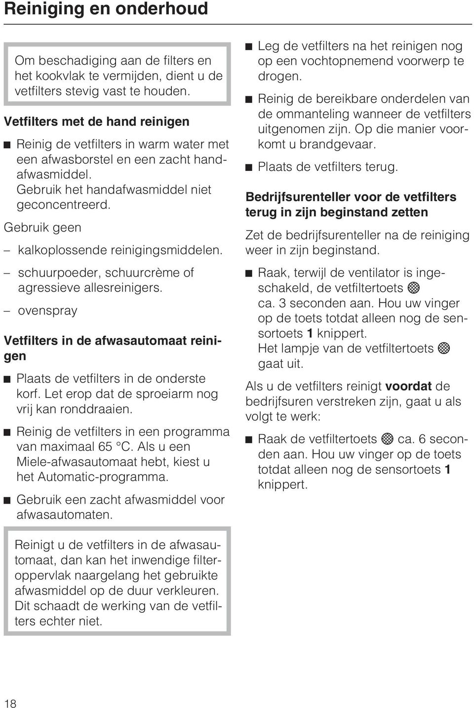 Gebruik geen kalkoplossende reinigingsmiddelen. schuurpoeder, schuurcrème of agressieve allesreinigers. ovenspray Vetfilters in de afwasautomaat reinigen Plaats de vetfilters in de onderste korf.