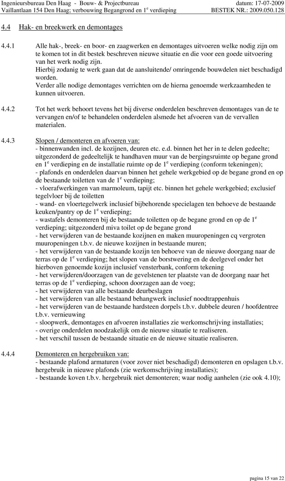 4.2 Tot het werk behoort tevens het bij diverse onderdelen beschreven demontages van de te vervangen en/of te behandelen onderdelen alsmede het afvoeren van de vervallen materialen. 4.4.3 Slopen / demonteren en afvoeren van: - binnenwanden incl.