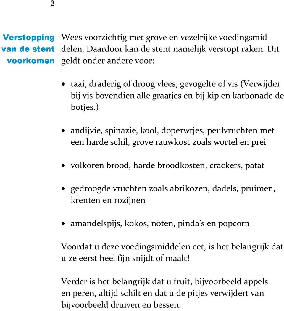 ) andijvie, spinazie, kool, doperwtjes, peulvruchten met een harde schil, grove rauwkost zoals wortel en prei volkoren brood, harde broodkosten, crackers, patat gedroogde vruchten zoals abrikozen,